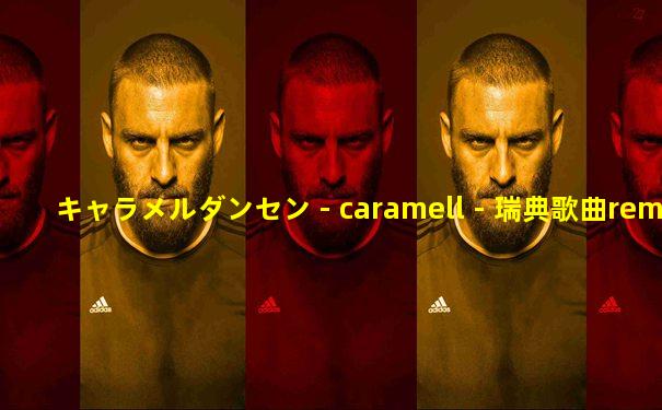 キャラメルダンセン - caramell - 瑞典歌曲remix版
